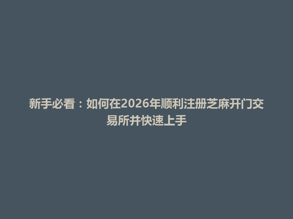 新手必看:如何在2026年顺利注册芝麻开门交易所并快速上手 一