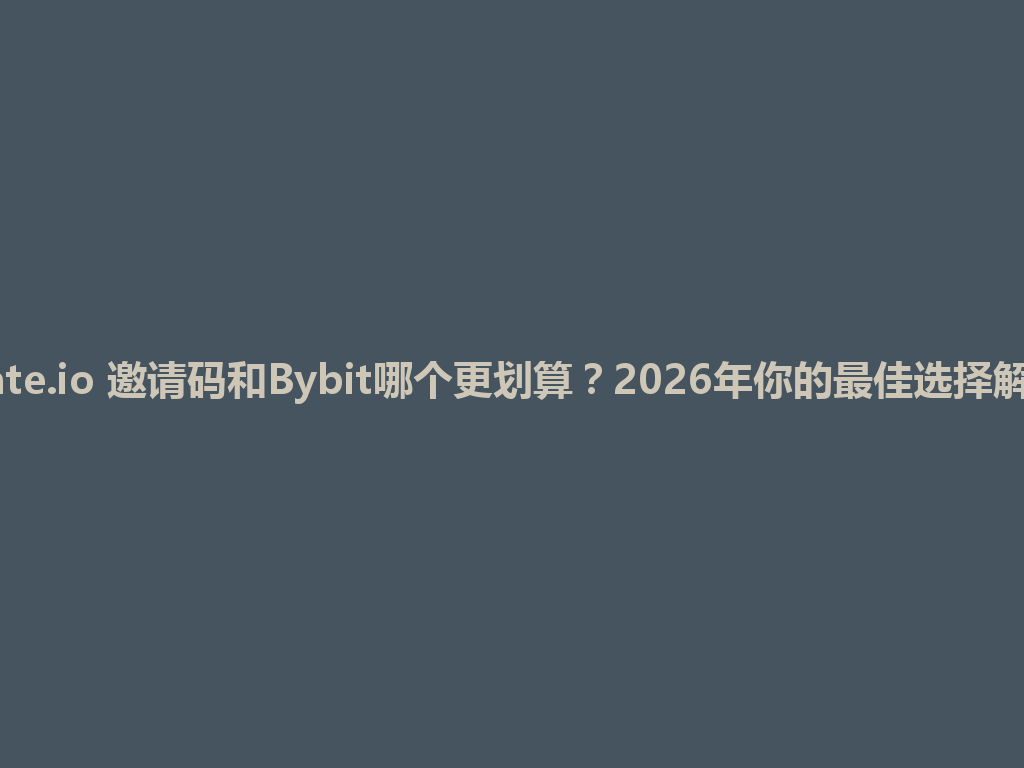Gate.io 邀请码和Bybit哪个更划算?2026年你的最佳选择解析 一