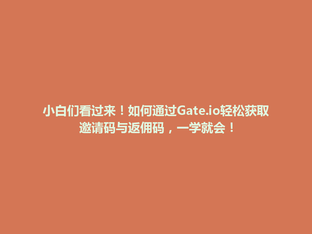 小白们看过来!如何通过Gate.io轻松获取邀请码与返佣码,一学就会! 一