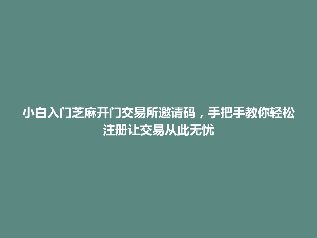 小白入门芝麻开门交易所邀请码,手把手教你轻松注册让交易从此无忧 一