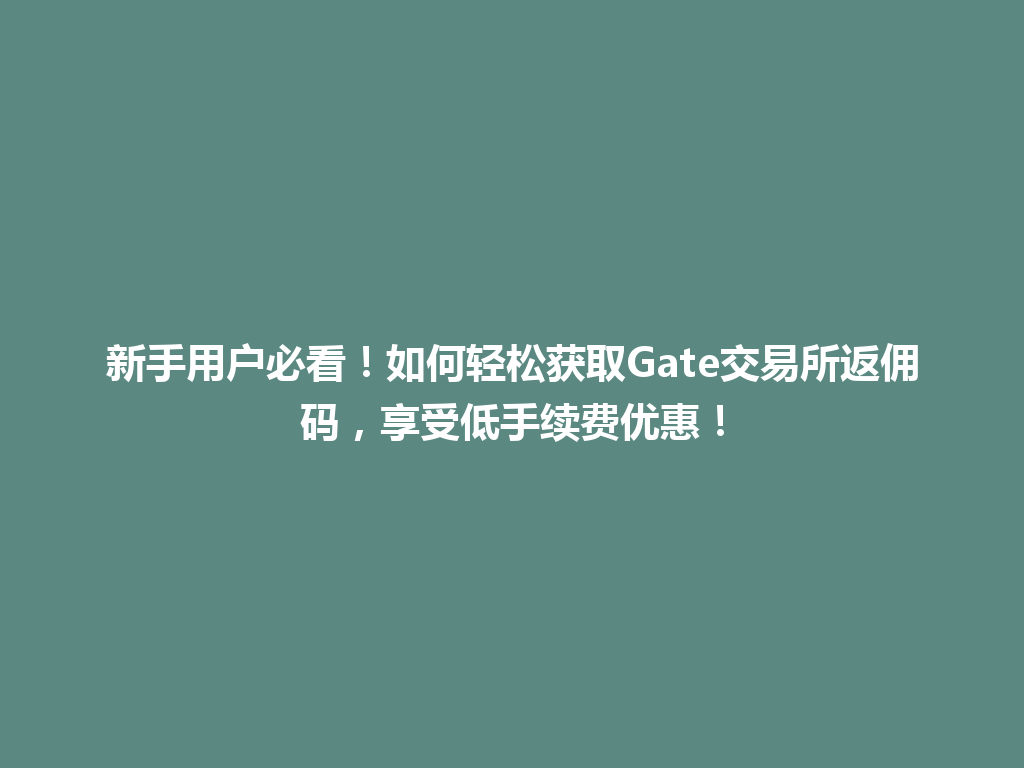 新手用户必看!如何轻松获取Gate交易所返佣码,享受低手续费优惠! 一