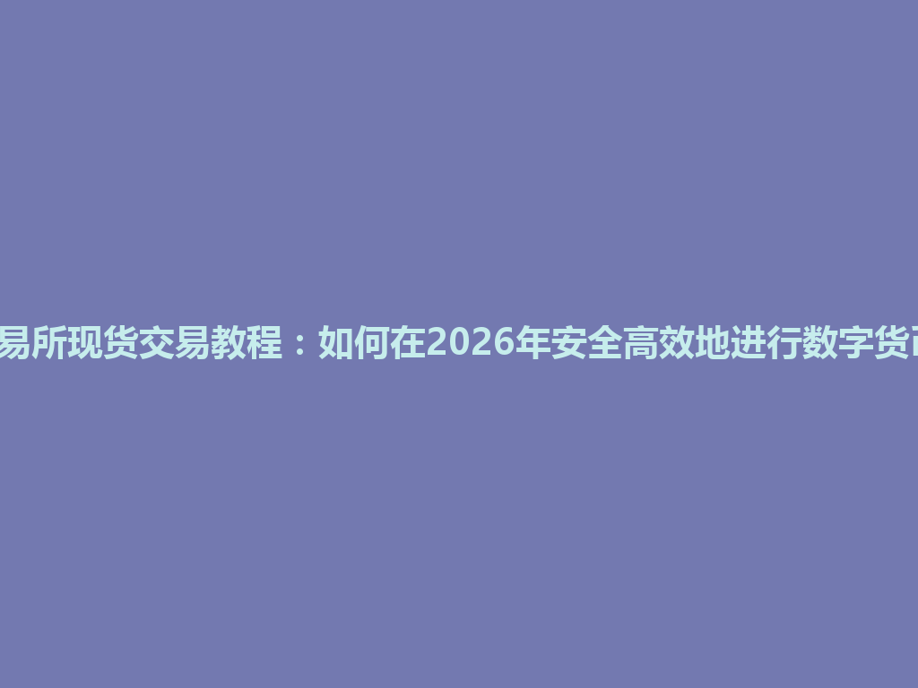 Gate交易所现货交易教程:如何在2026年安全高效地进行数字货币交易? 一