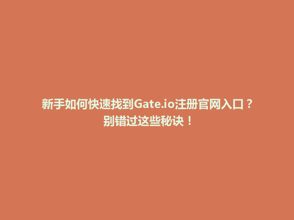 新手如何快速找到Gate.io注册官网入口?别错过这些秘诀! 一