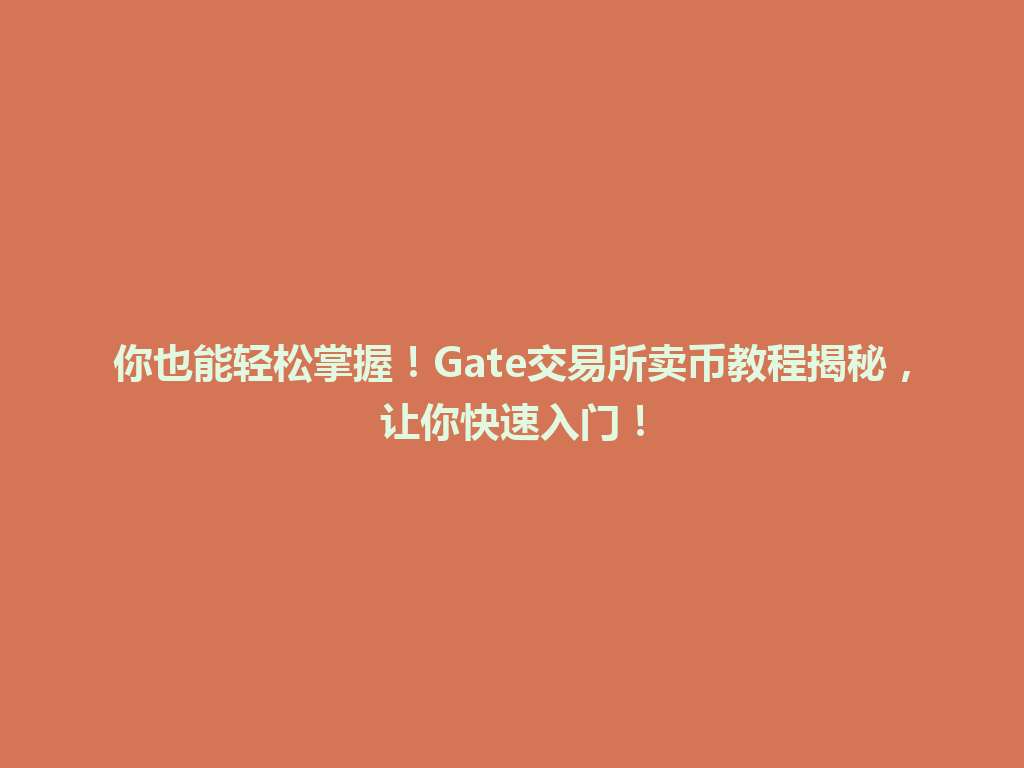 你也能轻松掌握!Gate交易所卖币教程揭秘,让你快速入门! 一