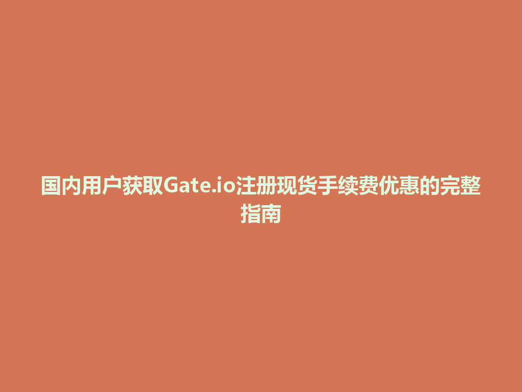 国内用户获取Gate.io注册现货手续费优惠的完整指南 一