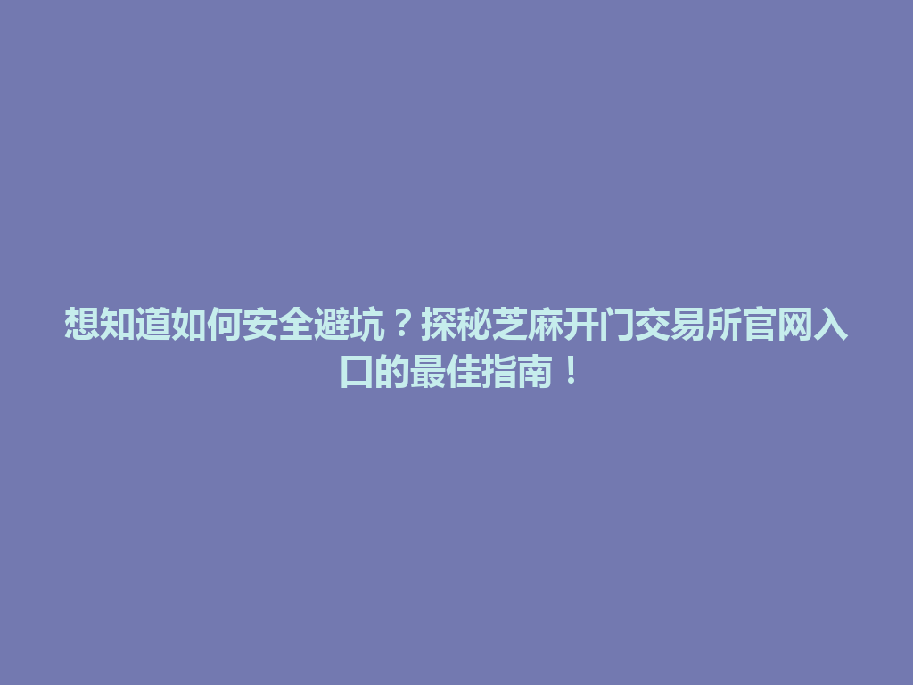 想知道如何安全避坑?探秘芝麻开门交易所官网入口的最佳指南! 一