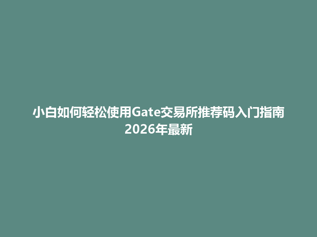 小白如何轻松使用Gate交易所推荐码入门指南2026年最新 一