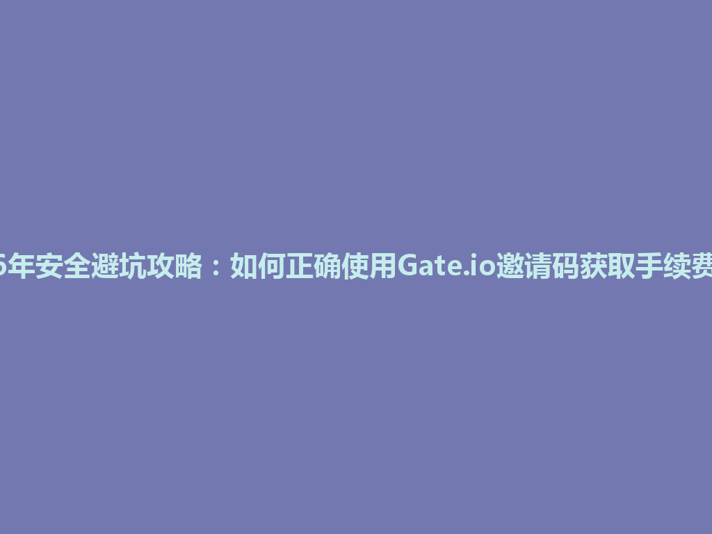 2026年安全避坑攻略:如何正确使用Gate.io邀请码获取手续费优惠 一