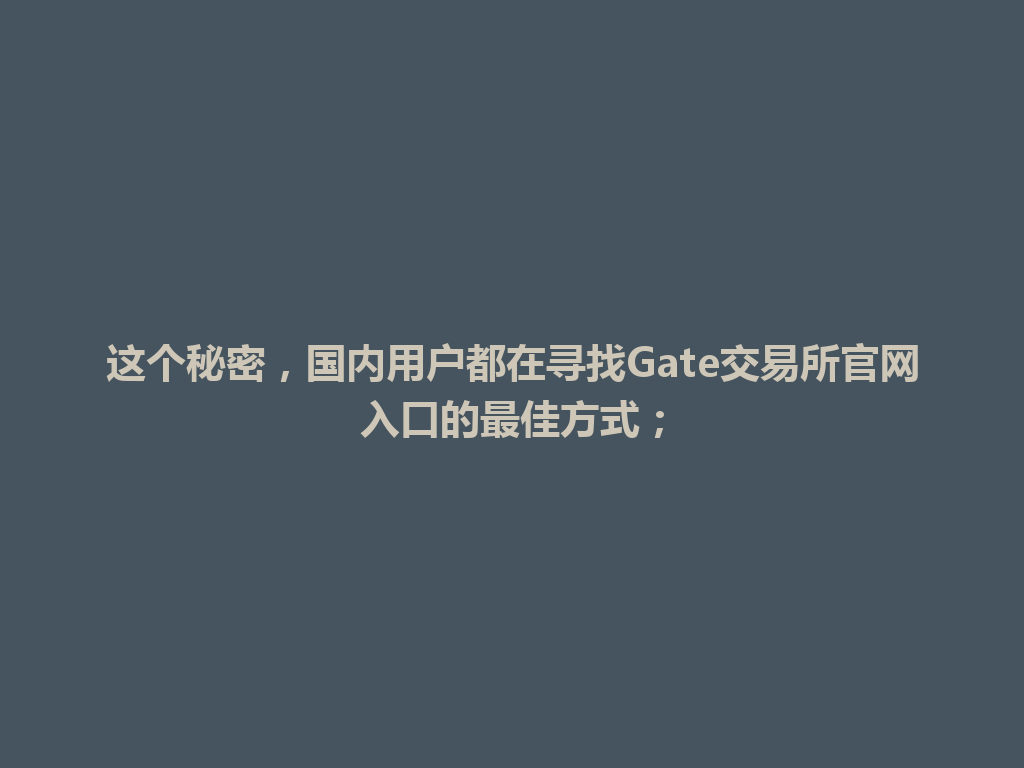 这个秘密,国内用户都在寻找Gate交易所官网入口的最佳方式; 一