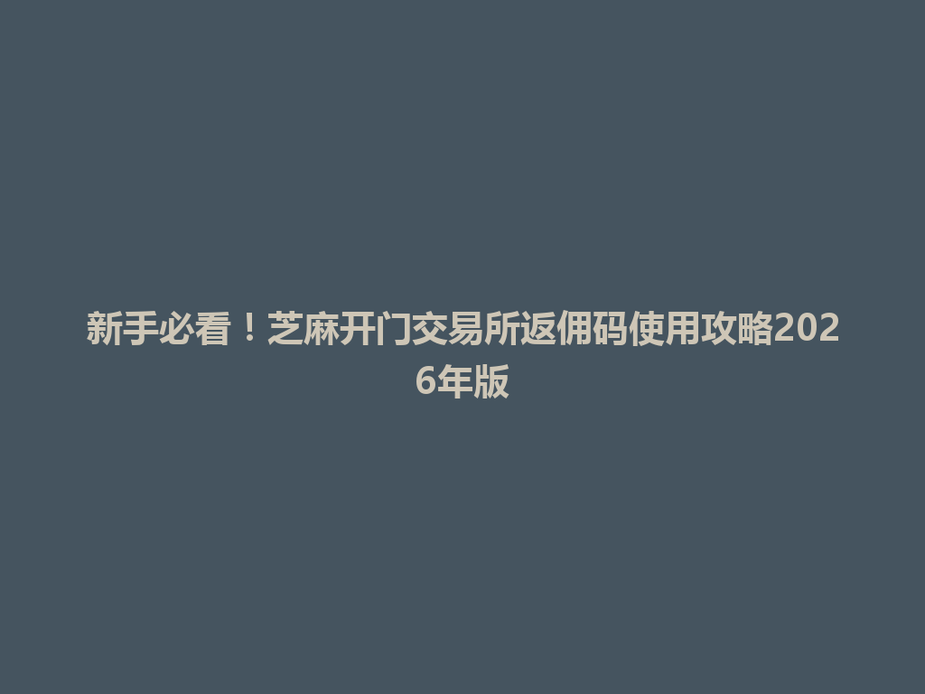 新手必看!芝麻开门交易所返佣码使用攻略2026年版 一