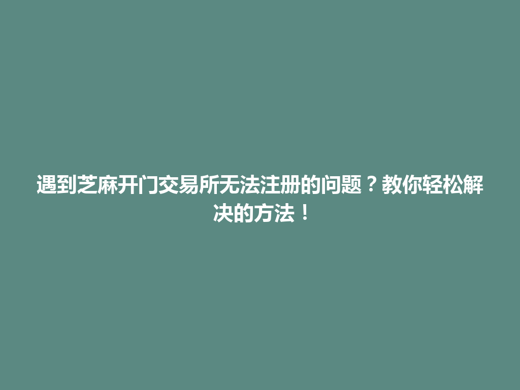 遇到芝麻开门交易所无法注册的问题?教你轻松解决的方法! 一