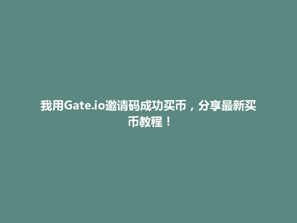 我用Gate.io邀请码成功买币,分享最新买币教程! 一