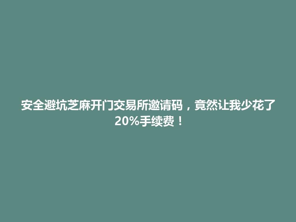 安全避坑芝麻开门交易所邀请码,竟然让我少花了20%手续费! 一