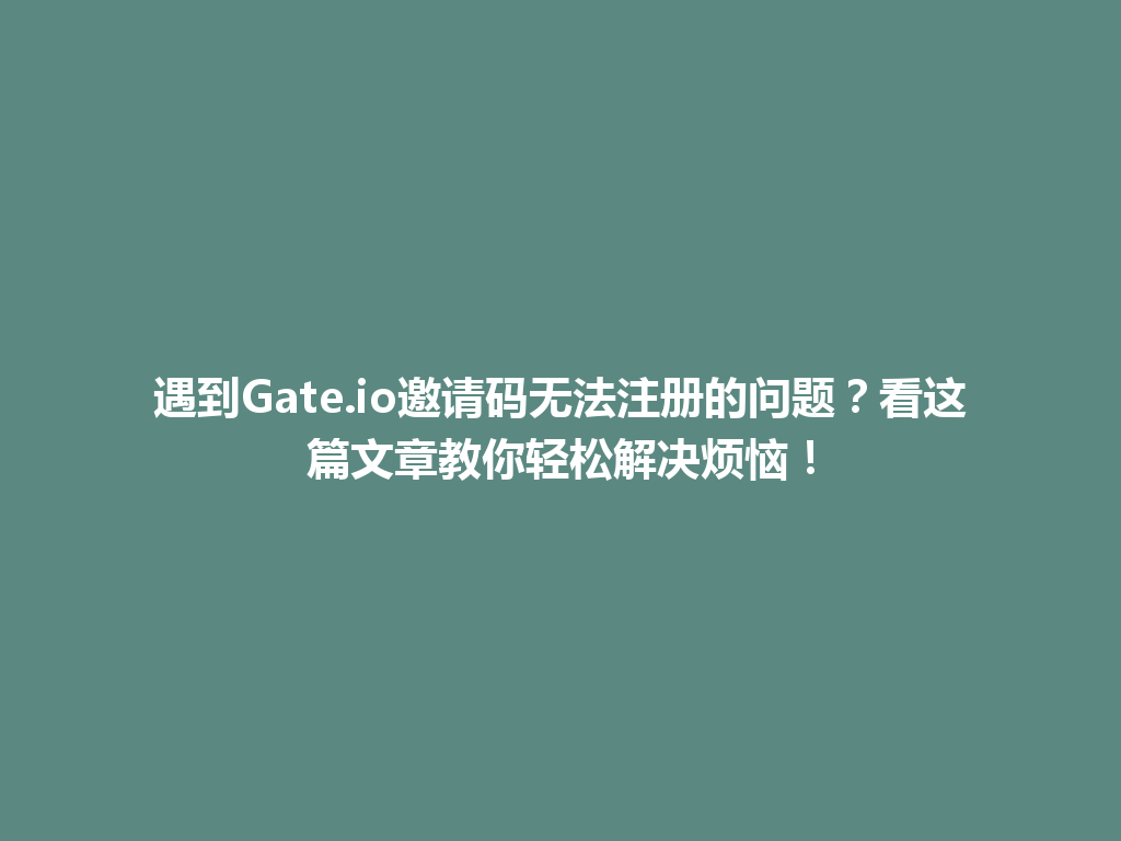 遇到Gate.io邀请码无法注册的问题?看这篇文章教你轻松解决烦恼! 一