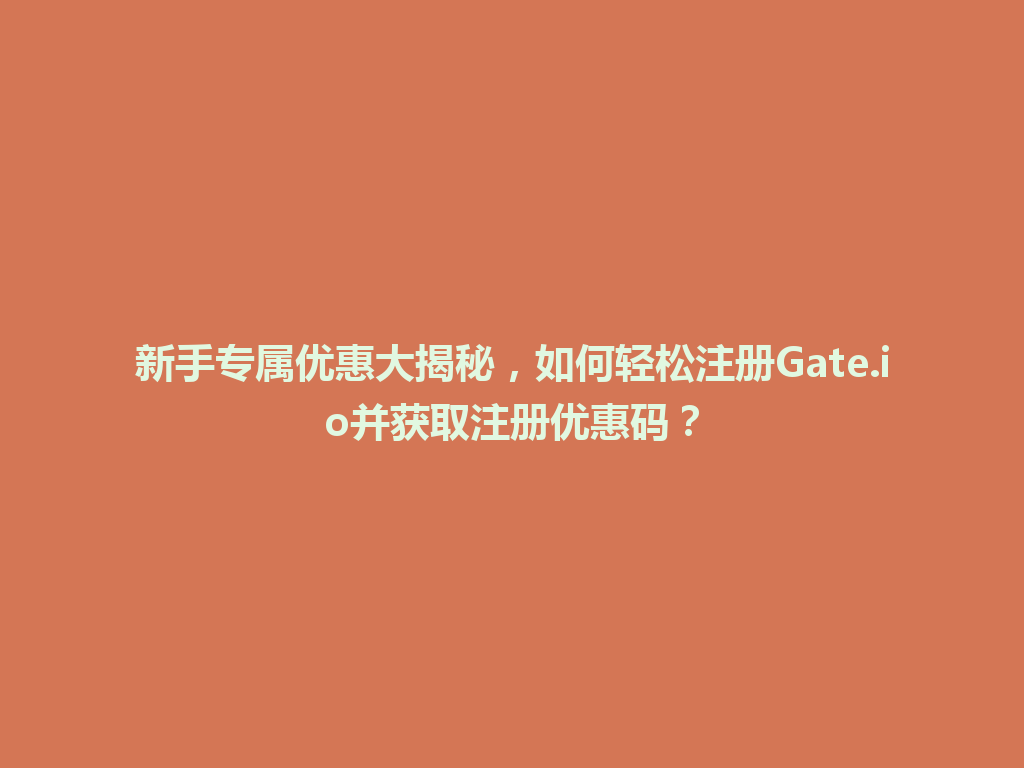 新手专属优惠大揭秘,如何轻松注册Gate.io并获取注册优惠码? 一