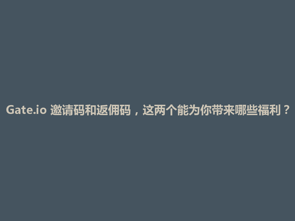Gate.io 邀请码和返佣码,这两个能为你带来哪些福利? 一