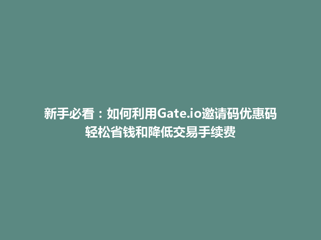 新手必看:如何利用Gate.io邀请码优惠码轻松省钱和降低交易手续费 一