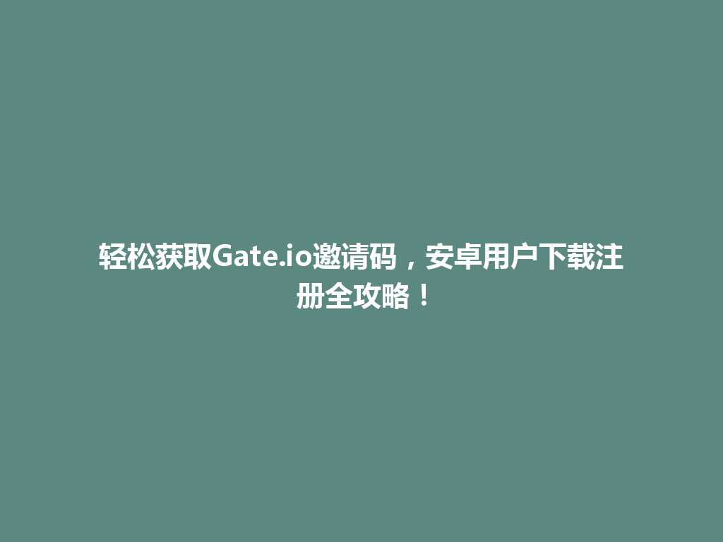 轻松获取Gate.io邀请码,安卓用户下载注册全攻略! 一