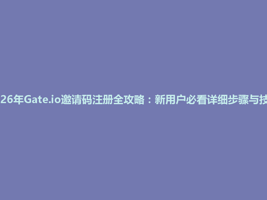 2026年Gate.io邀请码注册全攻略:新用户必看详细步骤与技巧 一