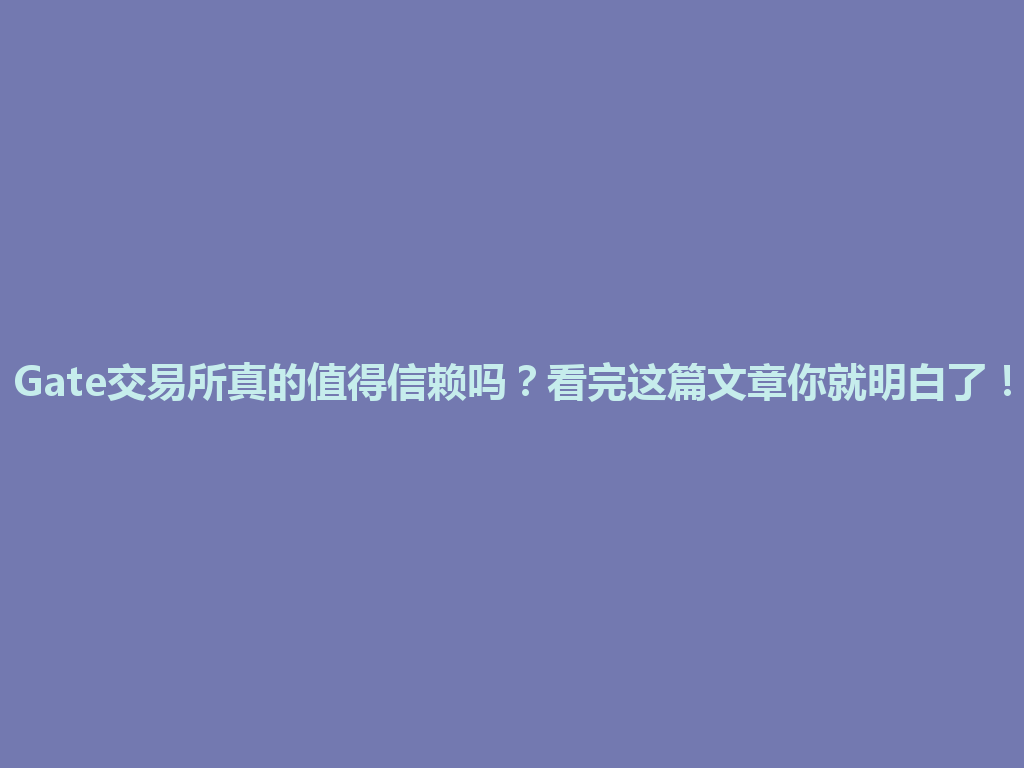 Gate交易所真的值得信赖吗?看完这篇文章你就明白了! 一