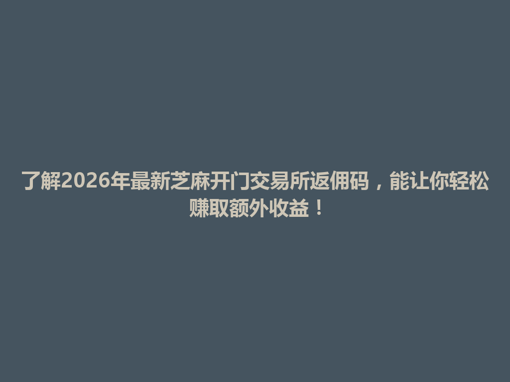 了解2026年最新芝麻开门交易所返佣码,能让你轻松赚取额外收益! 一