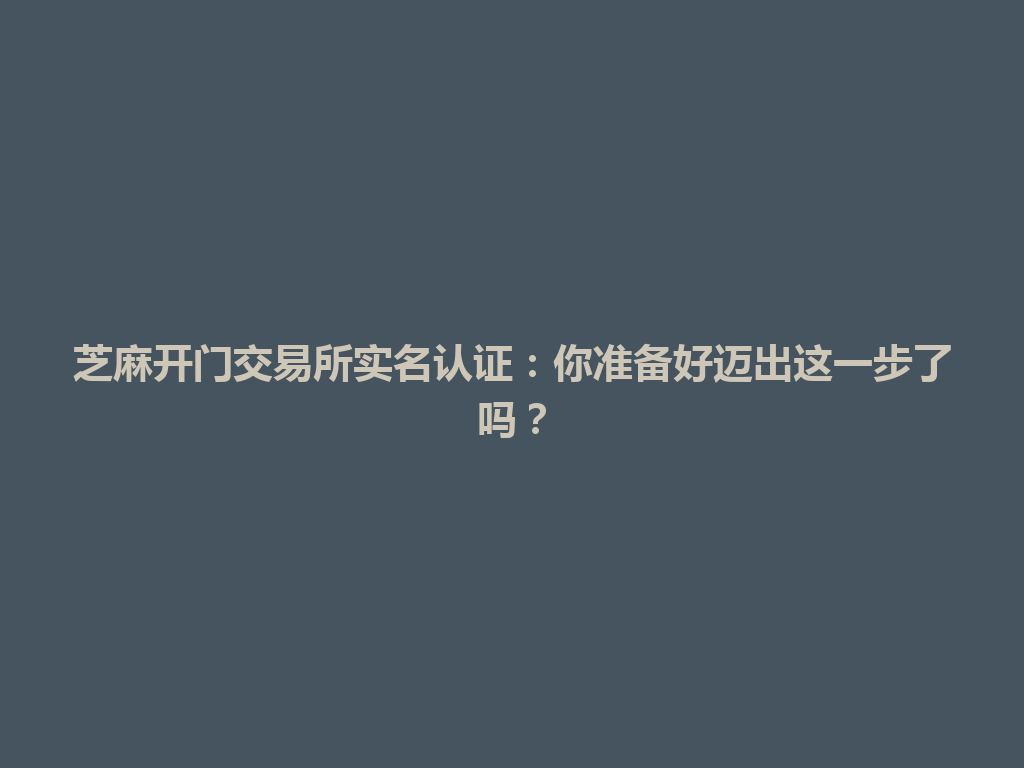 芝麻开门交易所实名认证：你准备好迈出这一步了吗？ 一