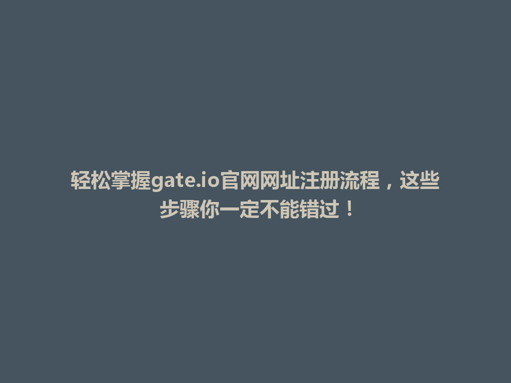 轻松掌握gate.io官网网址注册流程,这些步骤你一定不能错过! 一