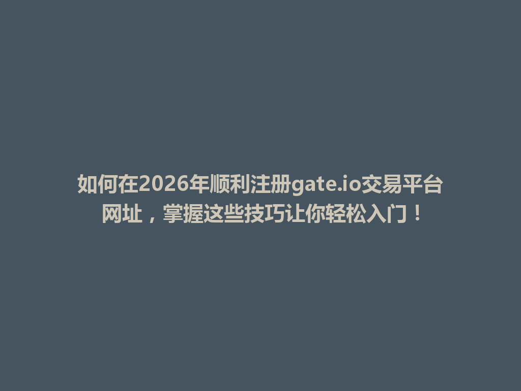 如何在2026年顺利注册gate.io交易平台网址,掌握这些技巧让你轻松入门! 一