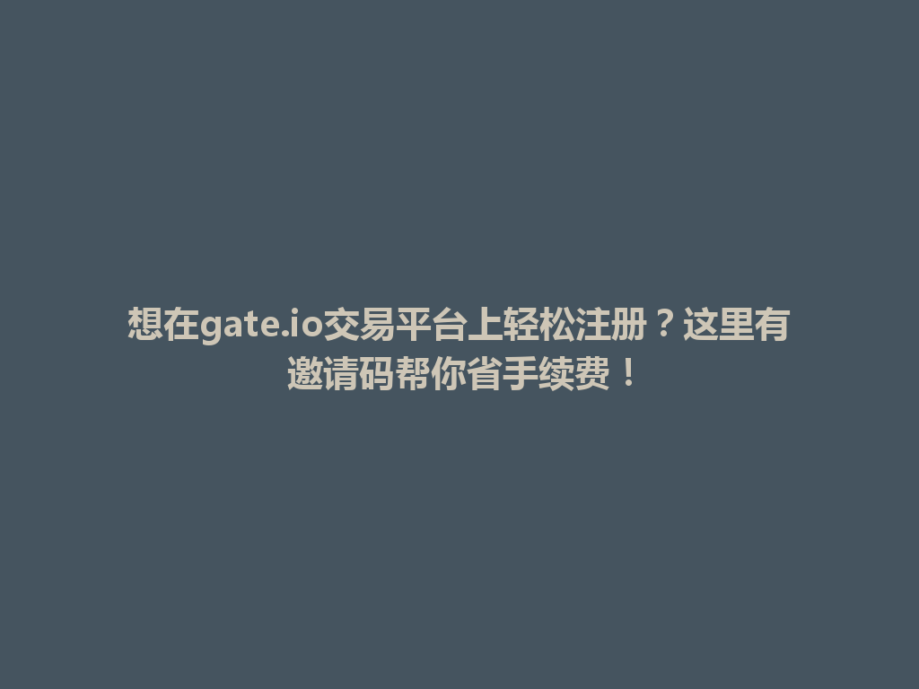 想在gate.io交易平台上轻松注册?这里有邀请码帮你省手续费! 一