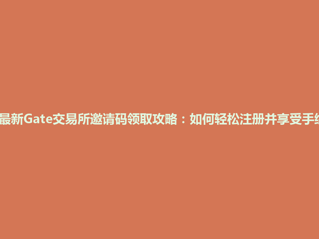 2026年最新Gate交易所邀请码领取攻略:如何轻松注册并享受手续费优惠 一