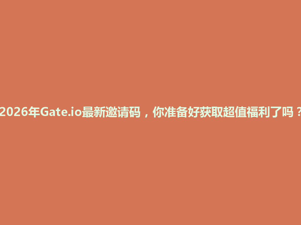 2026年Gate.io最新邀请码,你准备好获取超值福利了吗? 一