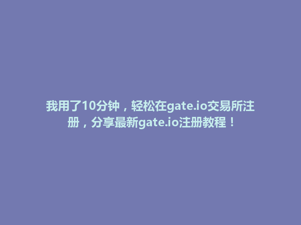 我用了10分钟,轻松在gate.io交易所注册,分享最新gate.io注册教程! 一