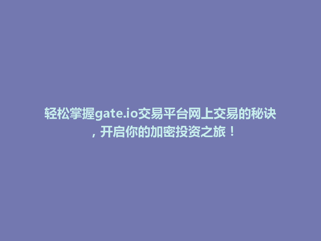 轻松掌握gate.io交易平台网上交易的秘诀,开启你的加密投资之旅! 一