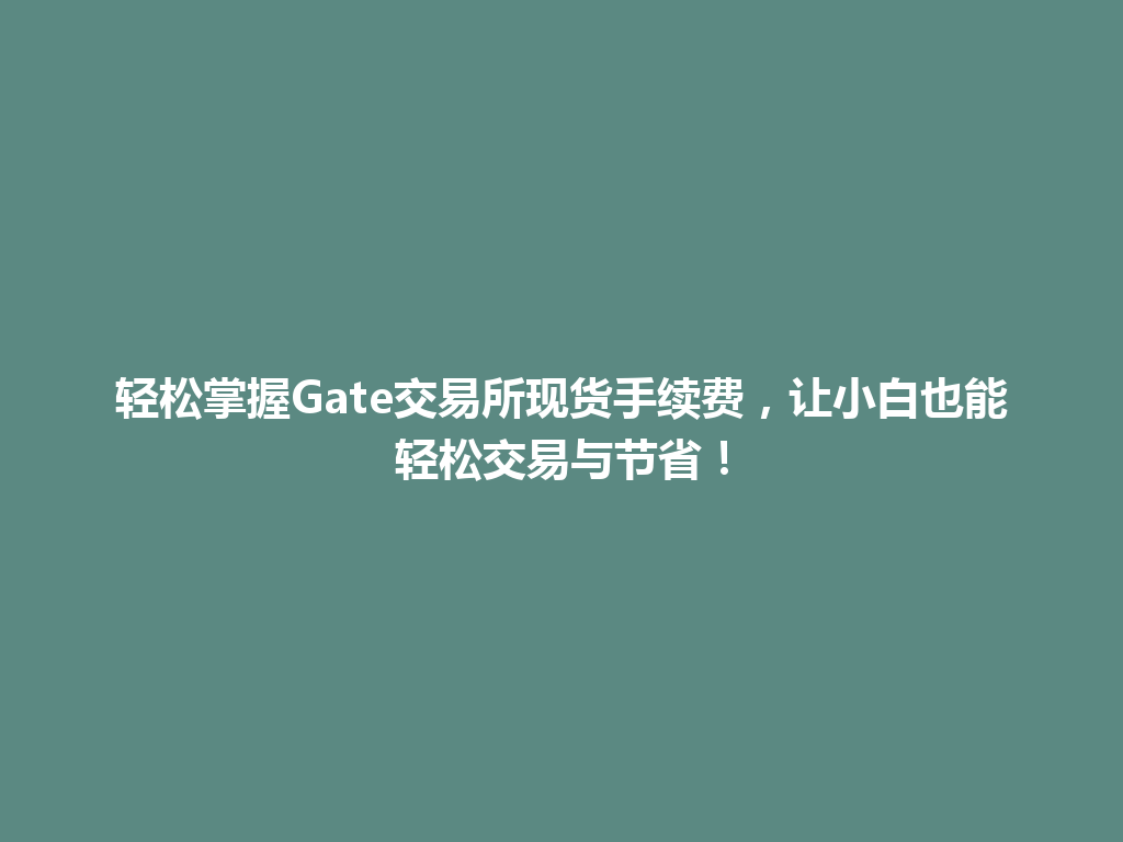 轻松掌握Gate交易所现货手续费,让小白也能轻松交易与节省! 一