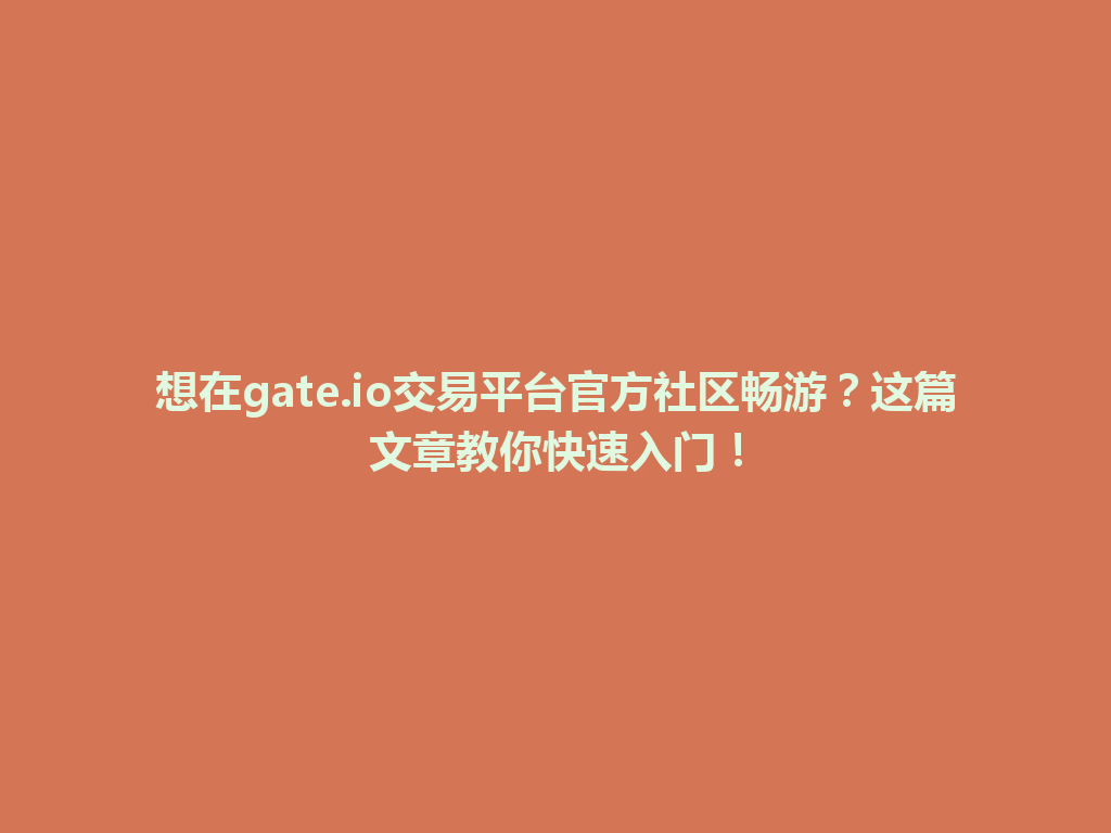 想在gate.io交易平台官方社区畅游？这篇文章教你快速入门！ 一