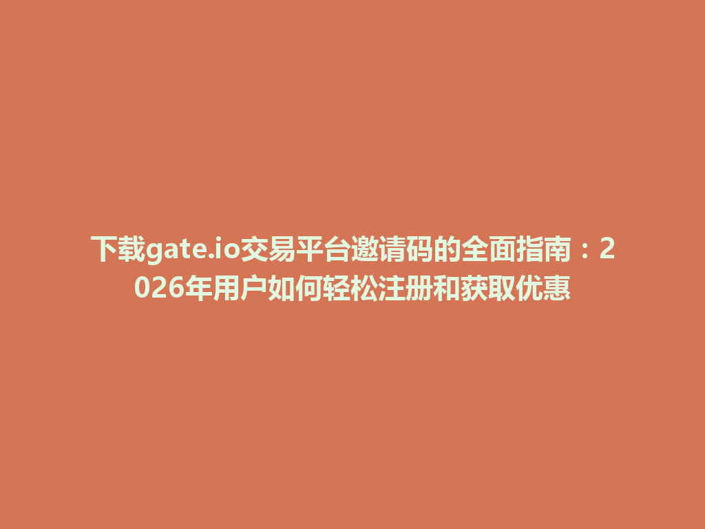 下载gate.io交易平台邀请码的全面指南：2026年用户如何轻松注册和获取优惠 一