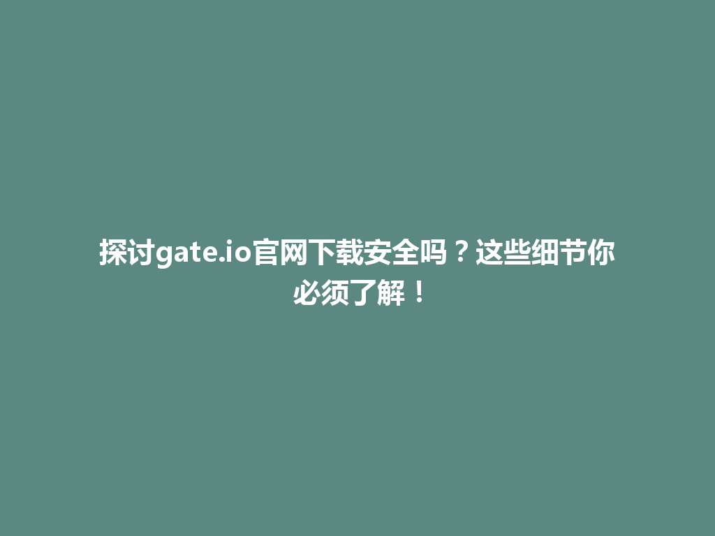 探讨gate.io官网下载安全吗?这些细节你必须了解! 一