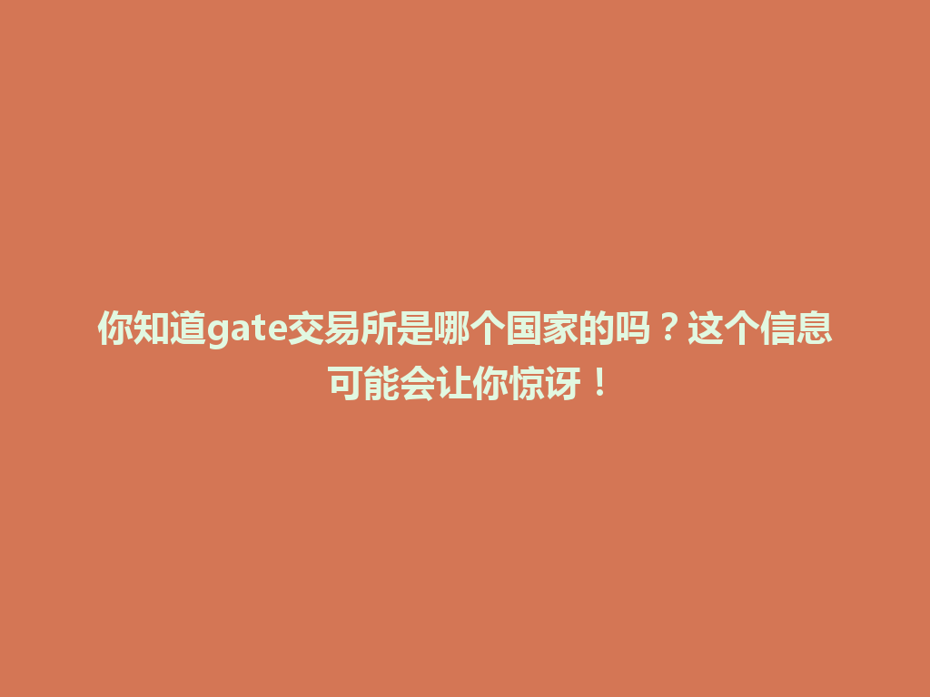 你知道gate交易所是哪个国家的吗？这个信息可能会让你惊讶！ 一