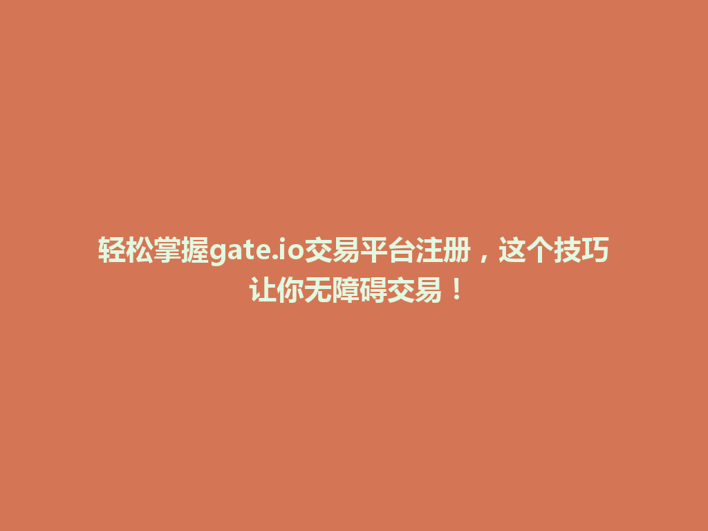 轻松掌握gate.io交易平台注册,这个技巧让你无障碍交易! 一