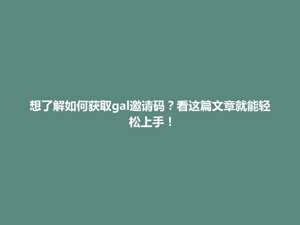 想了解如何获取gal邀请码？看这篇文章就能轻松上手！ 一