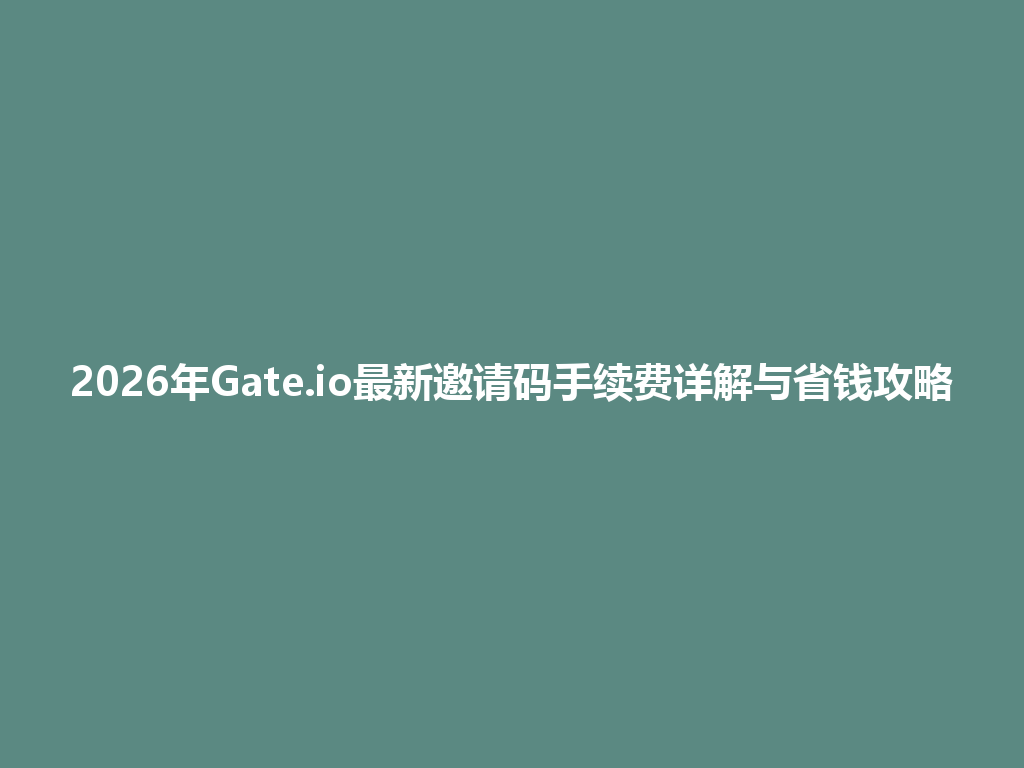 2026年Gate.io最新邀请码手续费详解与省钱攻略 一
