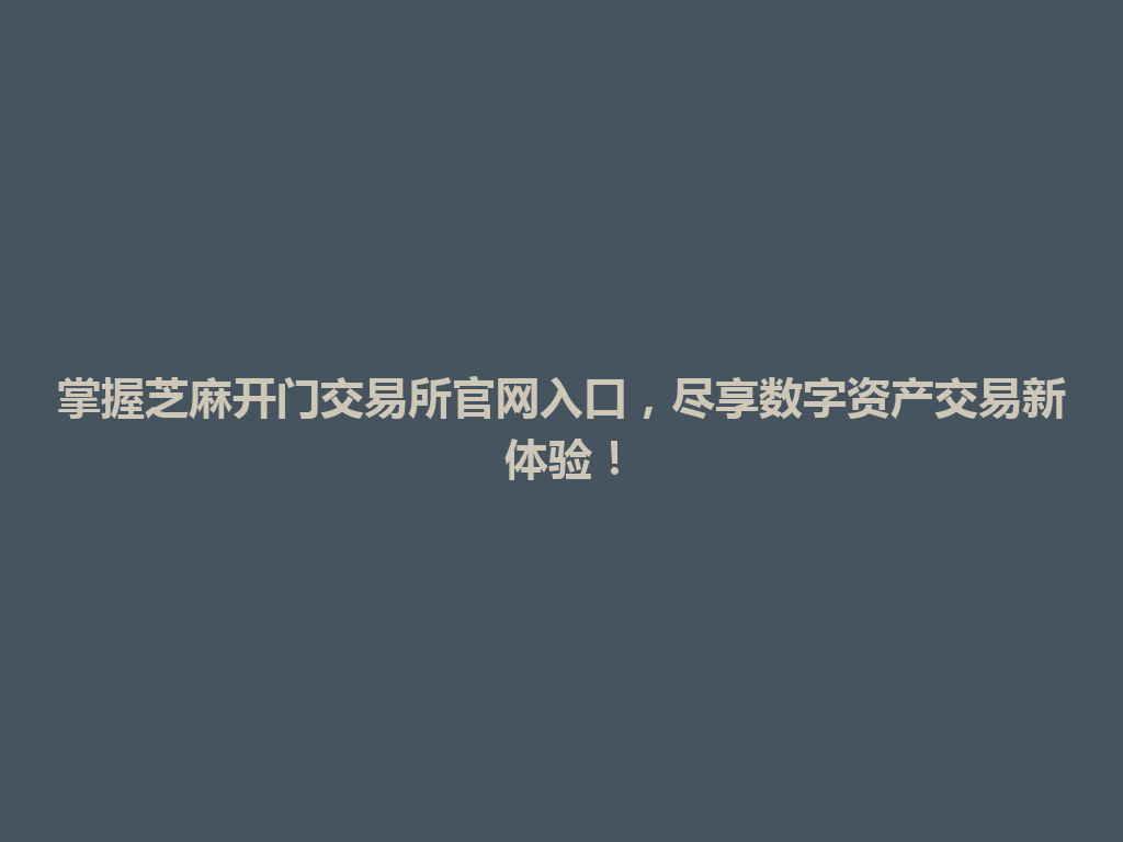 掌握芝麻开门交易所官网入口，尽享数字资产交易新体验！ 一