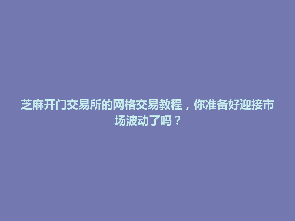 芝麻开门交易所的网格交易教程，你准备好迎接市场波动了吗？ 一