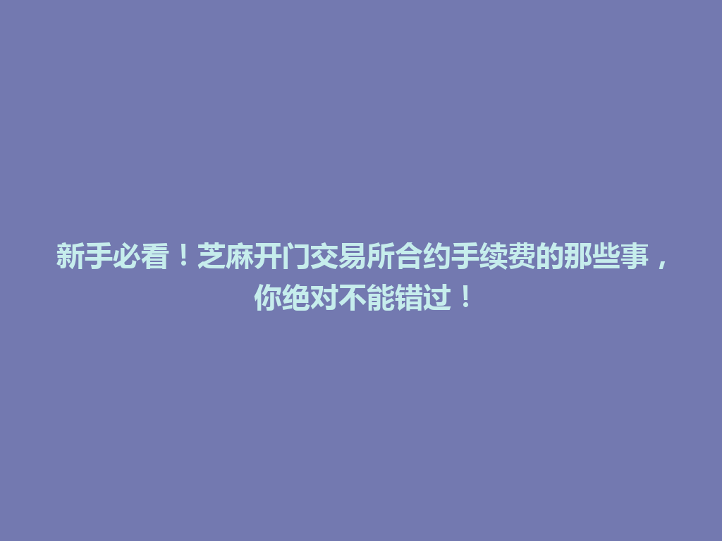 新手必看!芝麻开门交易所合约手续费的那些事,你绝对不能错过! 一