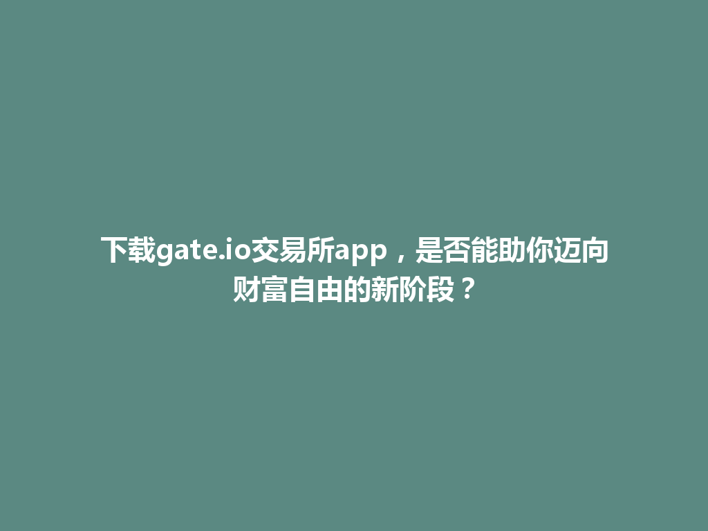 下载gate.io交易所app,是否能助你迈向财富自由的新阶段? 一