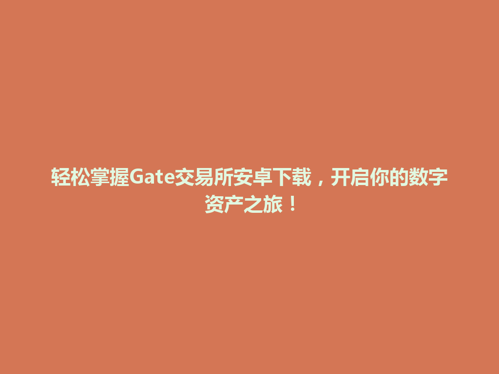 轻松掌握Gate交易所安卓下载,开启你的数字资产之旅! 一