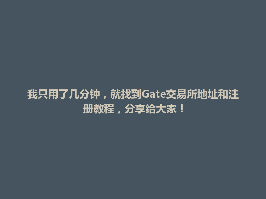 我只用了几分钟，就找到Gate交易所地址和注册教程，分享给大家！ 一