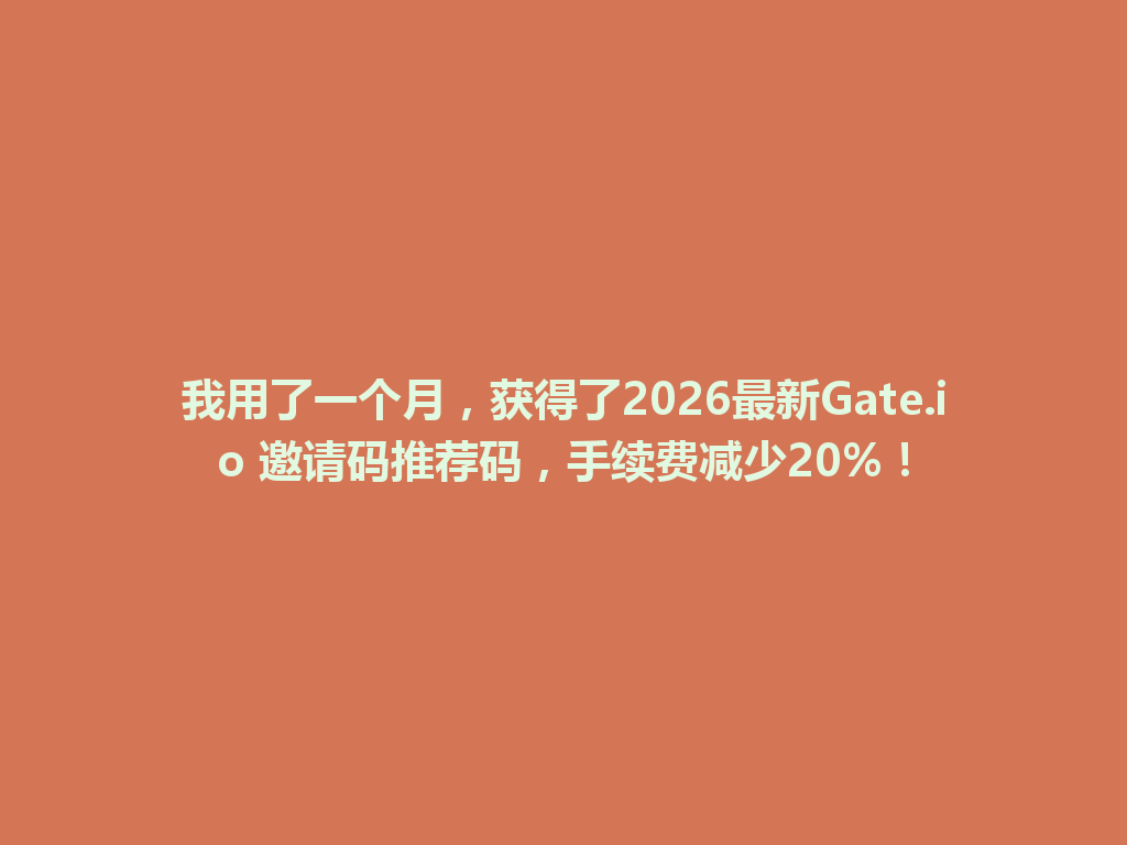 我用了一个月，获得了2026最新Gate.io 邀请码推荐码，手续费减少20%！ 一