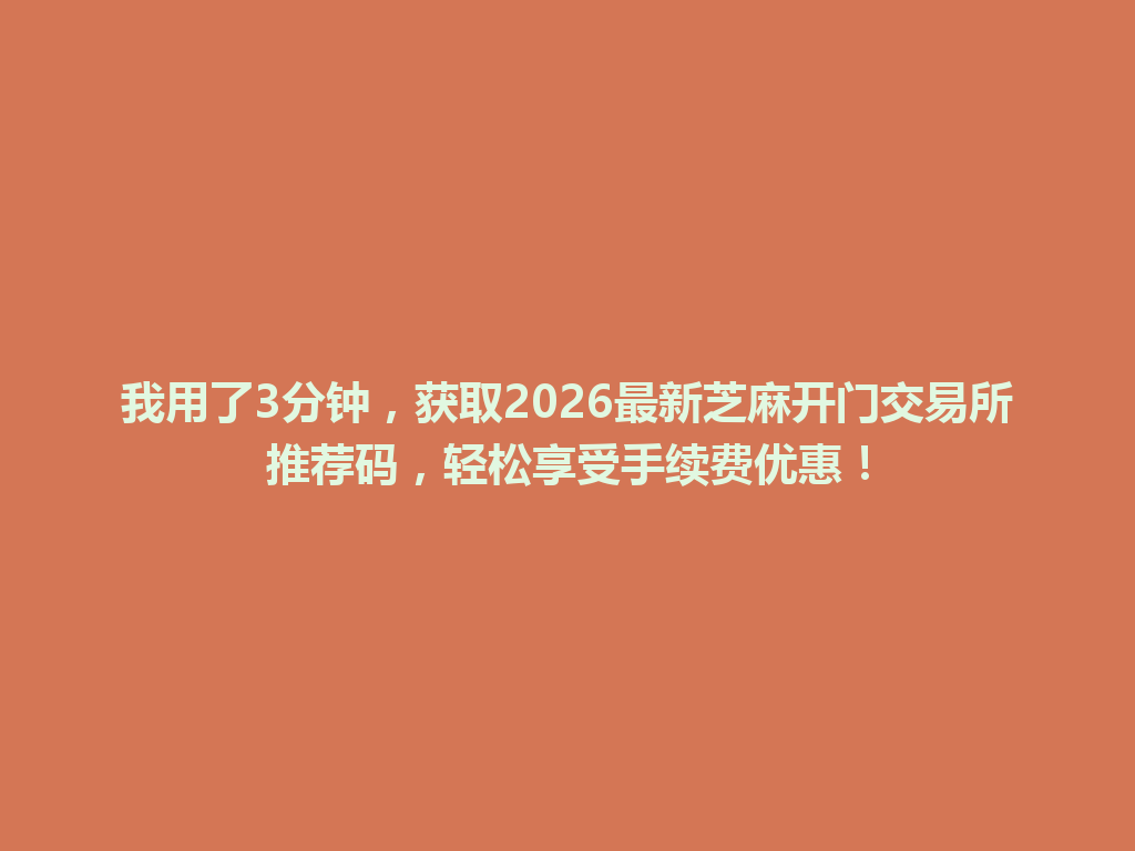 我用了3分钟，获取2026最新芝麻开门交易所推荐码，轻松享受手续费优惠！ 一