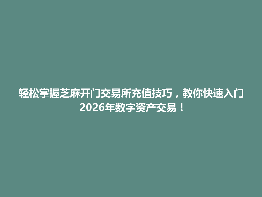 轻松掌握芝麻开门交易所充值技巧,教你快速入门2026年数字资产交易! 一